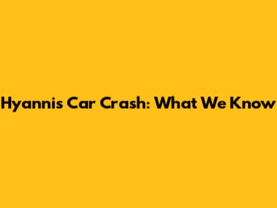 Hyannis Car Crash: What We Know