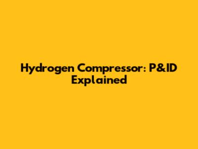 Hydrogen Compressor: P&ID Explained