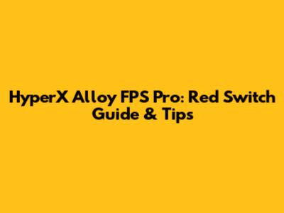 HyperX Alloy FPS Pro: Red Switch Guide & Tips