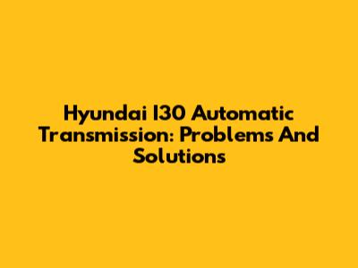 Hyundai I30 Automatic Transmission: Problems And Solutions