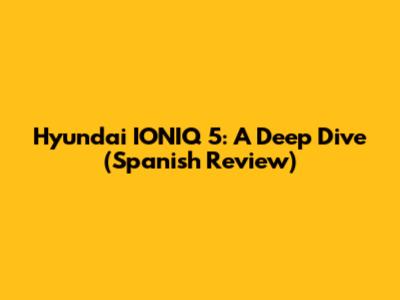 Hyundai IONIQ 5: A Deep Dive (Spanish Review)
