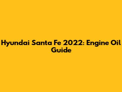 Hyundai Santa Fe 2022: Engine Oil Guide