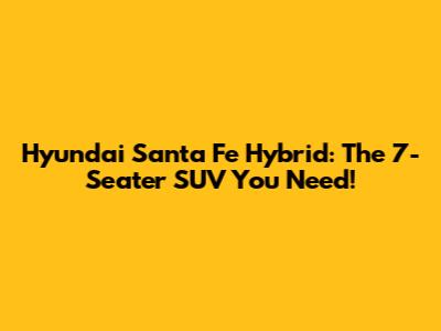 Hyundai Santa Fe Hybrid: The 7-Seater SUV You Need!