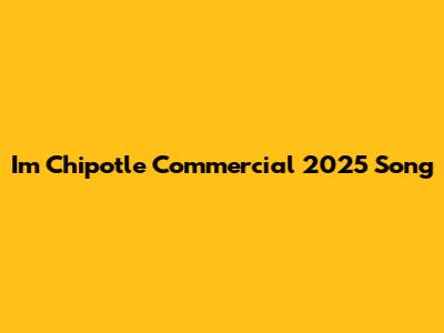 I'm Chipotle Commercial 2025 Song