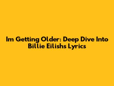I'm Getting Older: Deep Dive Into Billie Eilish's Lyrics