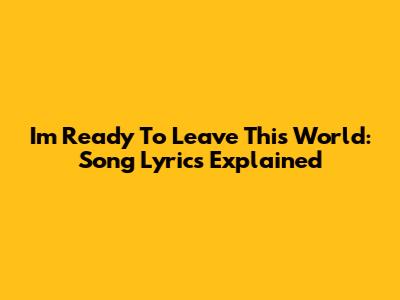 I'm Ready To Leave This World: Song Lyrics Explained