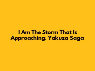 I Am The Storm That Is Approaching: Yakuza Saga