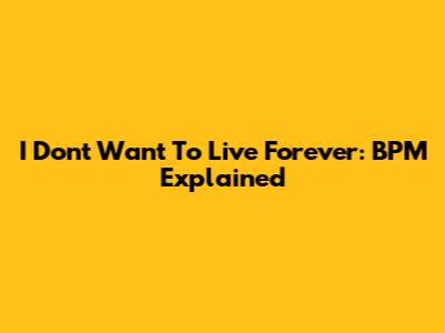 I Don't Want To Live Forever: BPM Explained