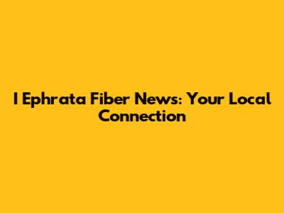I Ephrata Fiber News: Your Local Connection