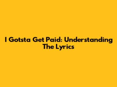 I Gotsta Get Paid: Understanding The Lyrics