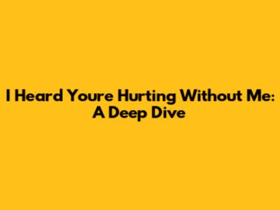 I Heard You're Hurting Without Me: A Deep Dive