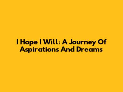I Hope I Will: A Journey Of Aspirations And Dreams
