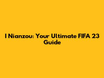 I Nianzou: Your Ultimate FIFA 23 Guide