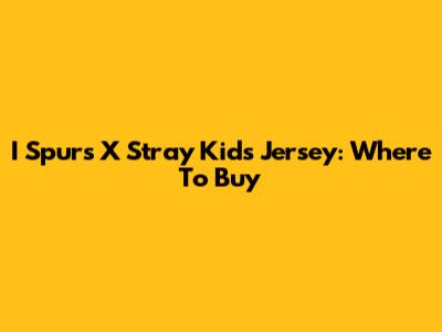 I Spurs X Stray Kids Jersey: Where To Buy