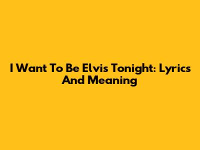 I Want To Be Elvis Tonight: Lyrics And Meaning