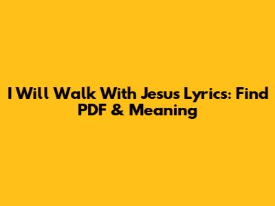 I Will Walk With Jesus Lyrics: Find PDF & Meaning