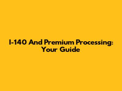 I-140 And Premium Processing: Your Guide