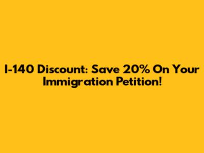 I-140 Discount: Save 20% On Your Immigration Petition!