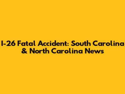I-26 Fatal Accident: South Carolina & North Carolina News