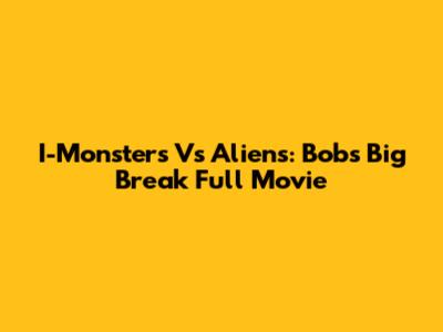 I-Monsters Vs Aliens: Bob's Big Break Full Movie