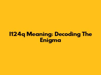 I124q Meaning: Decoding The Enigma