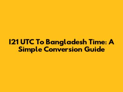 I21 UTC To Bangladesh Time: A Simple Conversion Guide