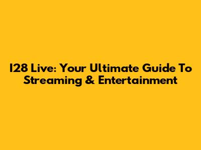 I28 Live: Your Ultimate Guide To Streaming & Entertainment