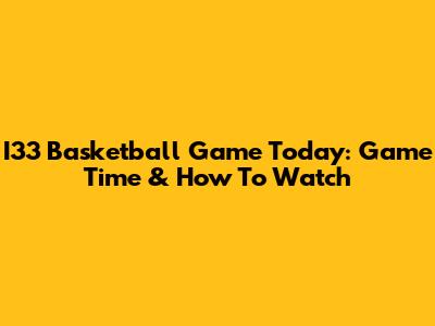 I33 Basketball Game Today: Game Time & How To Watch