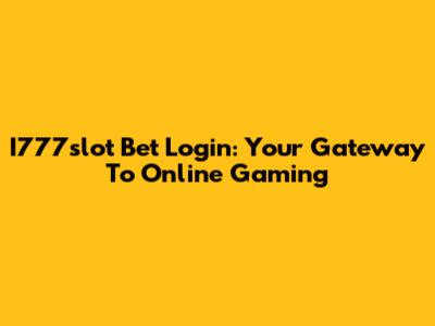 I777slot Bet Login: Your Gateway To Online Gaming