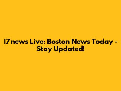 I7news Live: Boston News Today - Stay Updated!