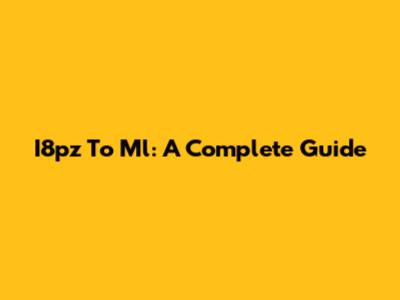 I8pz To Ml: A Complete Guide