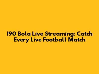 I90 Bola Live Streaming: Catch Every Live Football Match