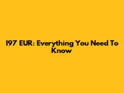 I97 EUR: Everything You Need To Know
