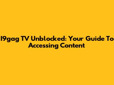 I9gag TV Unblocked: Your Guide To Accessing Content