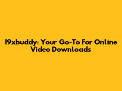 I9xbuddy: Your Go-To For Online Video Downloads