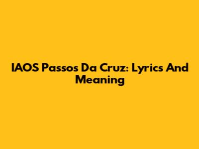 IAOS Passos Da Cruz: Lyrics And Meaning