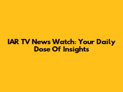 IAR TV News Watch: Your Daily Dose Of Insights