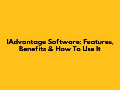 IAdvantage Software: Features, Benefits & How To Use It