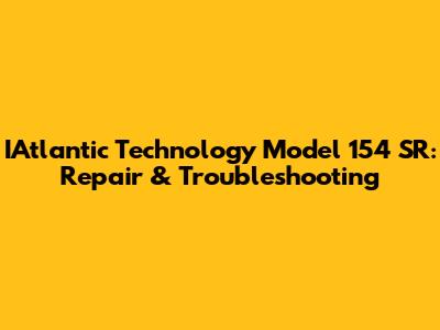 IAtlantic Technology Model 154 SR: Repair & Troubleshooting