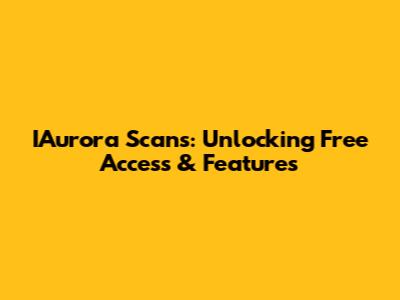 IAurora Scans: Unlocking Free Access & Features