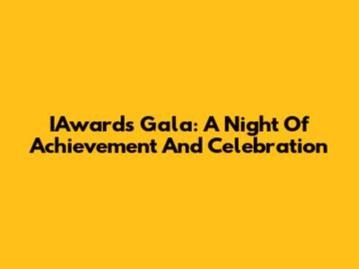 IAwards Gala: A Night Of Achievement And Celebration