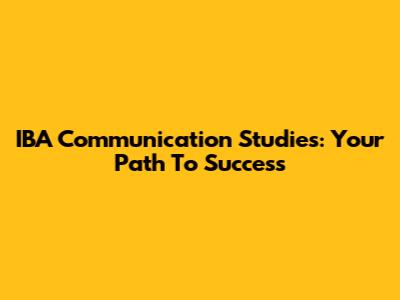IBA Communication Studies: Your Path To Success