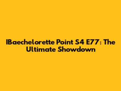 IBaechelorette Point S4 E77: The Ultimate Showdown