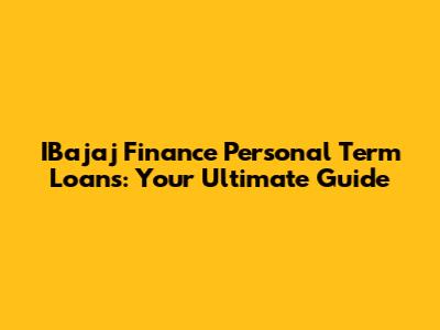 IBajaj Finance Personal Term Loans: Your Ultimate Guide