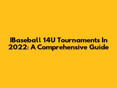 IBaseball 14U Tournaments In 2022: A Comprehensive Guide
