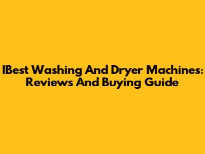 IBest Washing And Dryer Machines: Reviews And Buying Guide