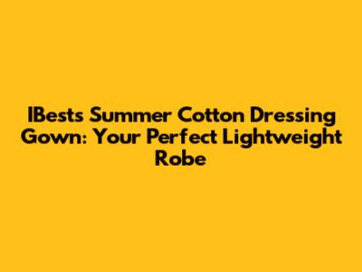 IBests Summer Cotton Dressing Gown: Your Perfect Lightweight Robe