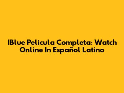 IBlue Pelicula Completa: Watch Online In Español Latino