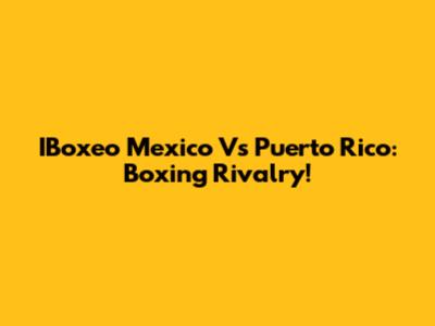 IBoxeo Mexico Vs Puerto Rico: Boxing Rivalry!
