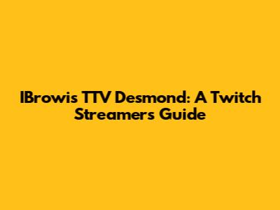 IBrowis TTV Desmond: A Twitch Streamer's Guide